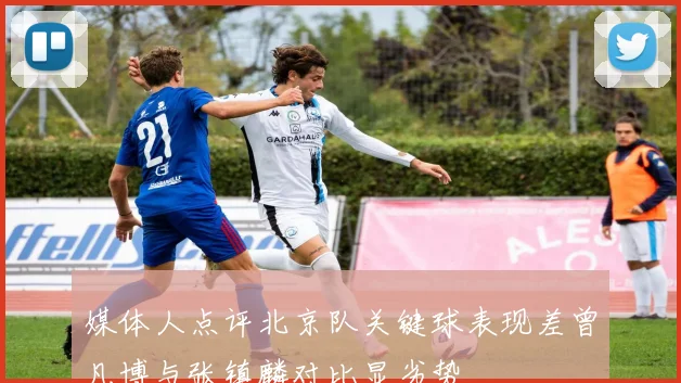 媒体人点评北京队关键球表现差曾凡博与张镇麟对比显劣势