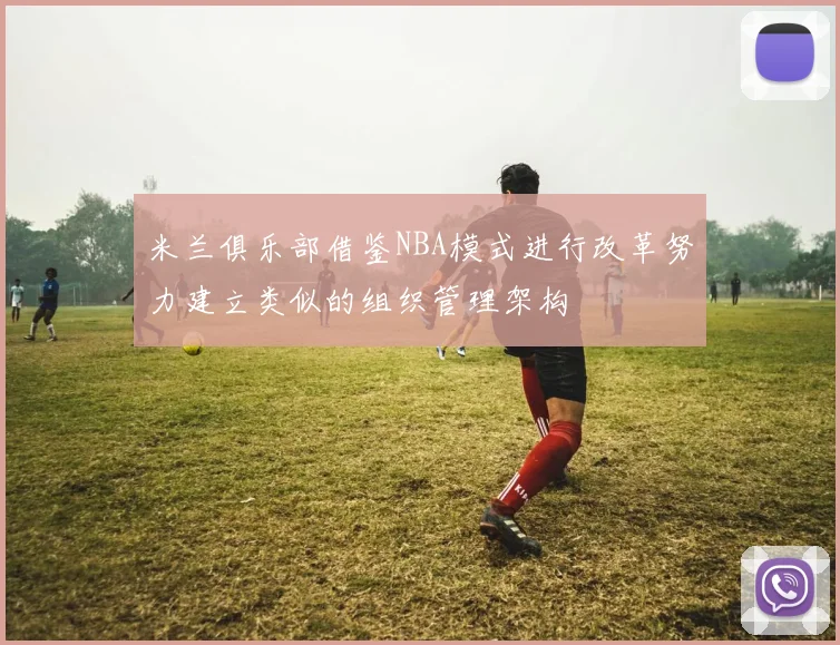米兰俱乐部借鉴NBA模式进行改革努力建立类似的组织管理架构
