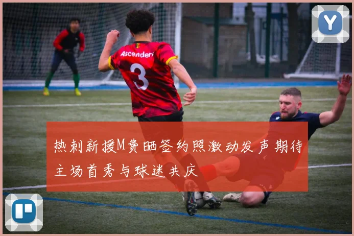热刺新援M费晒签约照激动发声期待主场首秀与球迷共庆