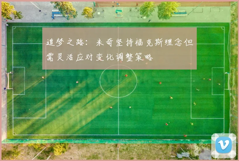 追梦之路：米奇坚持福克斯理念但需灵活应对变化调整策略