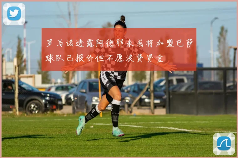 罗马诺透露阿德耶米或将加盟巴萨球队已报价但不愿浪费资金